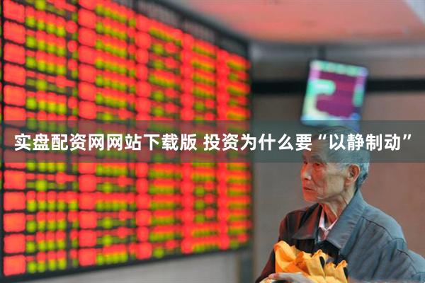 实盘配资网网站下载版 投资为什么要“以静制动”