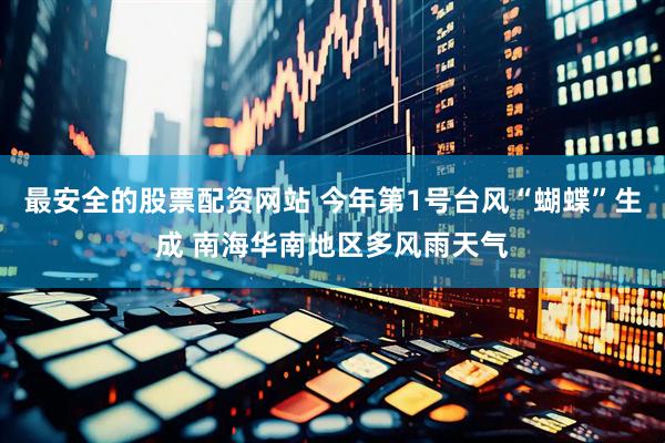 最安全的股票配资网站 今年第1号台风“蝴蝶”生成 南海华南地区多风雨天气