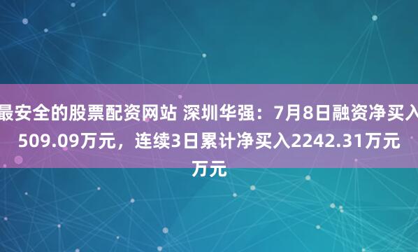 最安全的股票配资网站 深圳华强：7月8日融资净买入509.09万元，连续3日累计净买入2242.31万元
