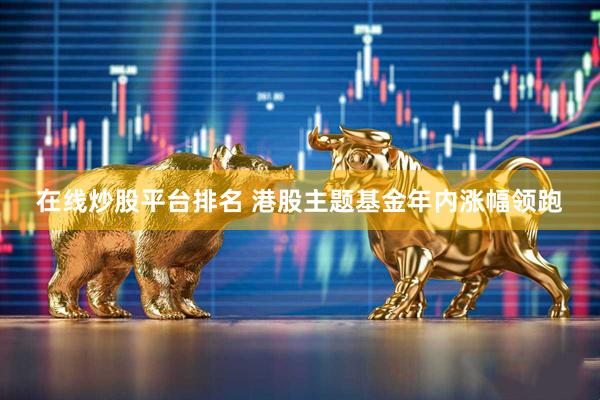 在线炒股平台排名 港股主题基金年内涨幅领跑