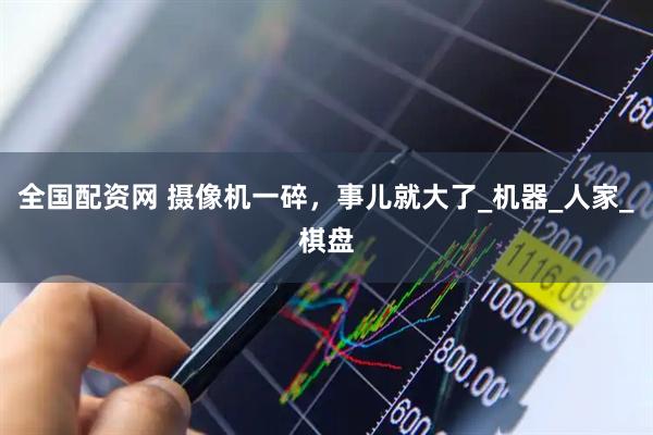 全国配资网 摄像机一碎，事儿就大了_机器_人家_棋盘