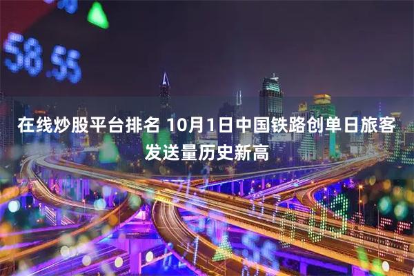 在线炒股平台排名 10月1日中国铁路创单日旅客发送量历史新高