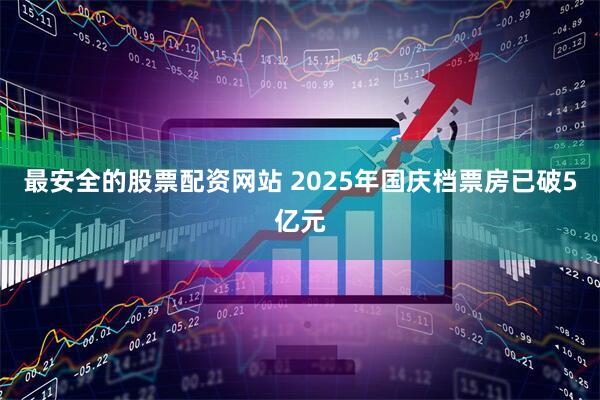 最安全的股票配资网站 2025年国庆档票房已破5亿元