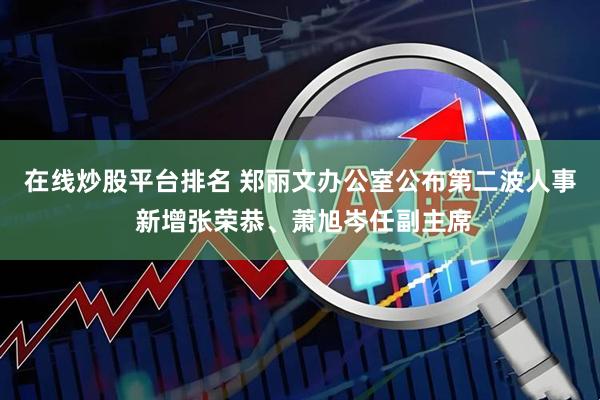 在线炒股平台排名 郑丽文办公室公布第二波人事 新增张荣恭、萧旭岑任副主席