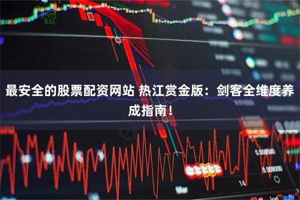 最安全的股票配资网站 热江赏金版：剑客全维度养成指南！