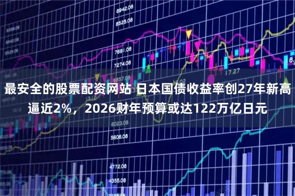 最安全的股票配资网站 日本国债收益率创27年新高逼近2%，2026财年预算或达122万亿日元