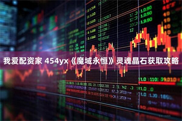 我爱配资家 454yx《魔域永恒》灵魂晶石获取攻略