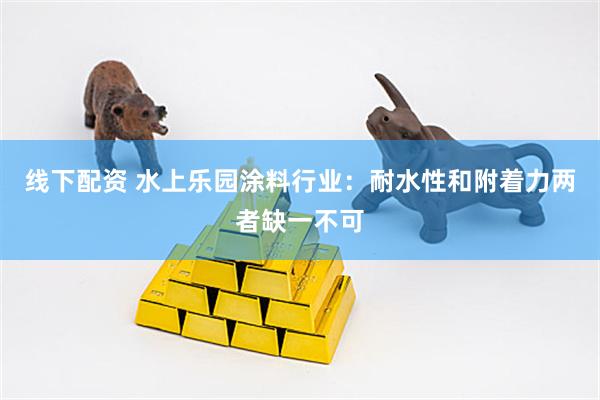 线下配资 水上乐园涂料行业：耐水性和附着力两者缺一不可